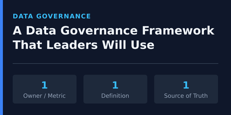 A data governance framework that leaders will actually use — owner, definition, and single source of truth per metric
